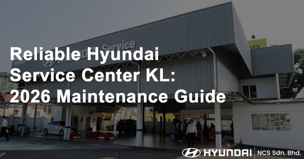 Reliable Hyundai Service Center KL 2026 Maintenance Guide