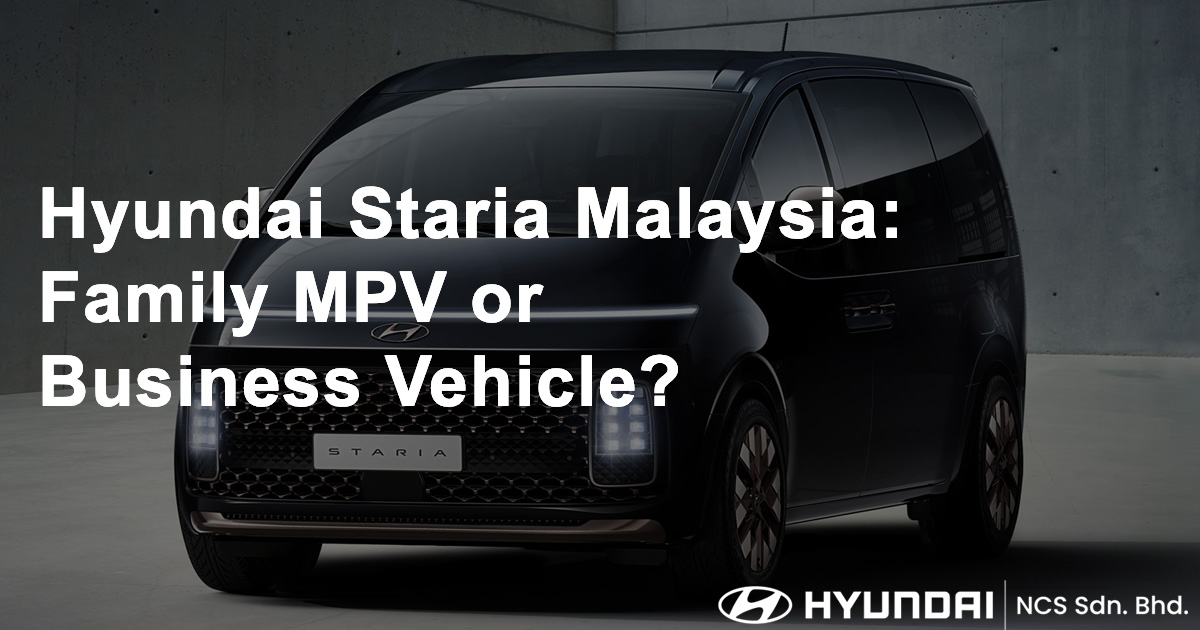 Hyundai Staria Malaysia Family MPV or Business Vehicle