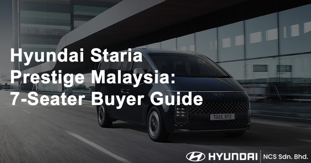 Hyundai Staria Prestige Malaysia 7 Seater Buyer Guide
