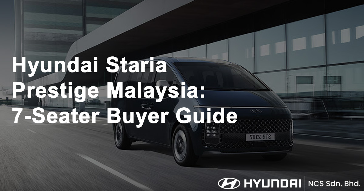 Hyundai Staria Prestige Malaysia 7 Seater Buyer Guide