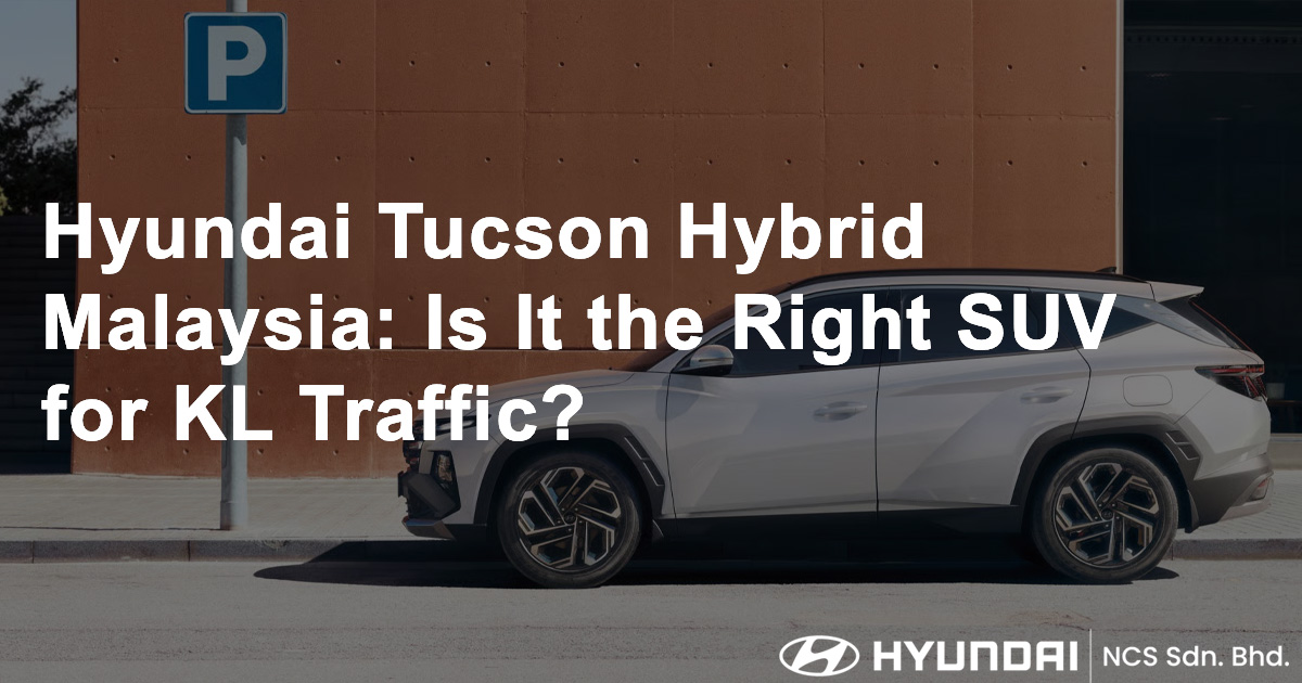 Hyundai Tucson Hybrid Malaysia Is It the Right SUV for KL Traffic